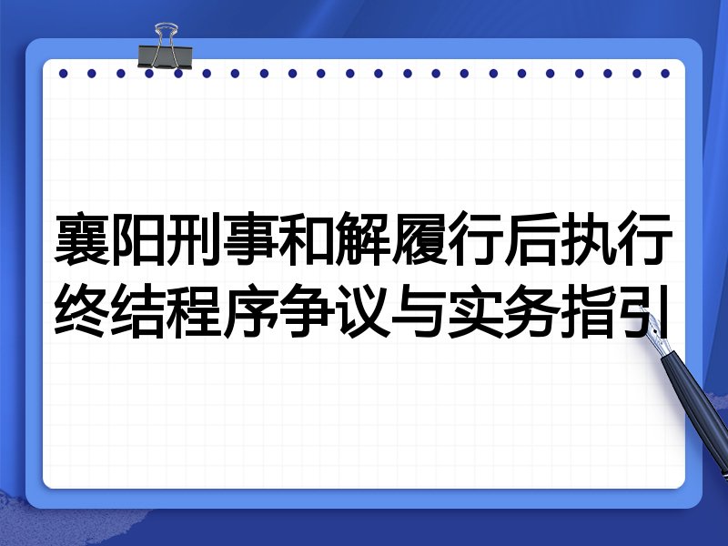 襄阳刑事和解履行后执行终结程序争议与实务指引