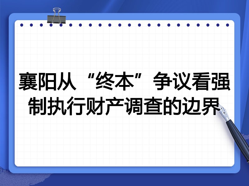 襄阳从“终本”争议看强制执行财产调查的边界
