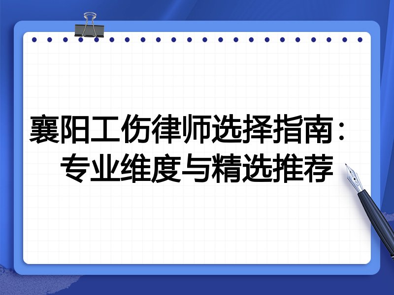 襄阳工伤律师选择指南：专业维度与精选推荐