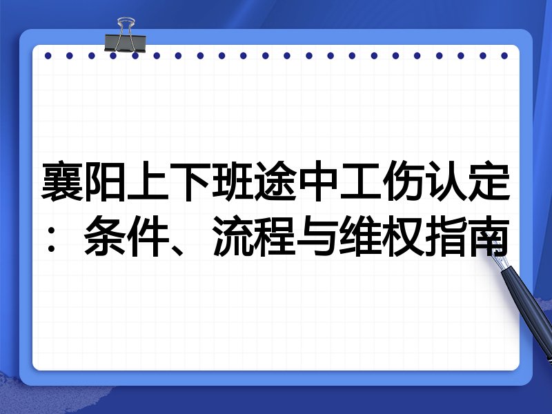襄阳上下班途中工伤认定:条件、流程与维权指南