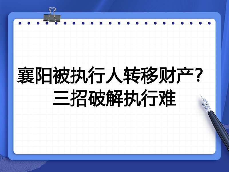 襄阳被执行人转移财产?三招破解执行难