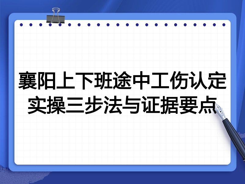 襄阳上下班途中工伤认定实操三步法与证据要点