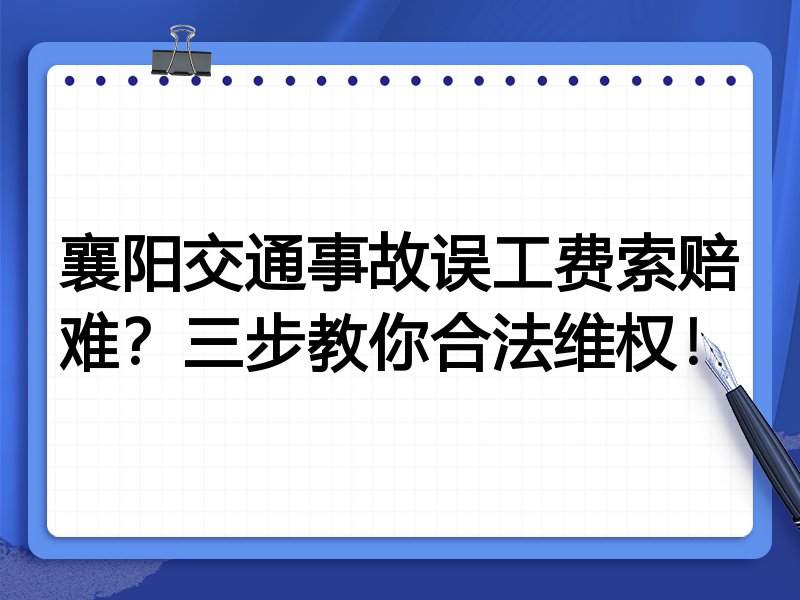 襄阳交通事故误工费索赔难?三步教你合法维权!