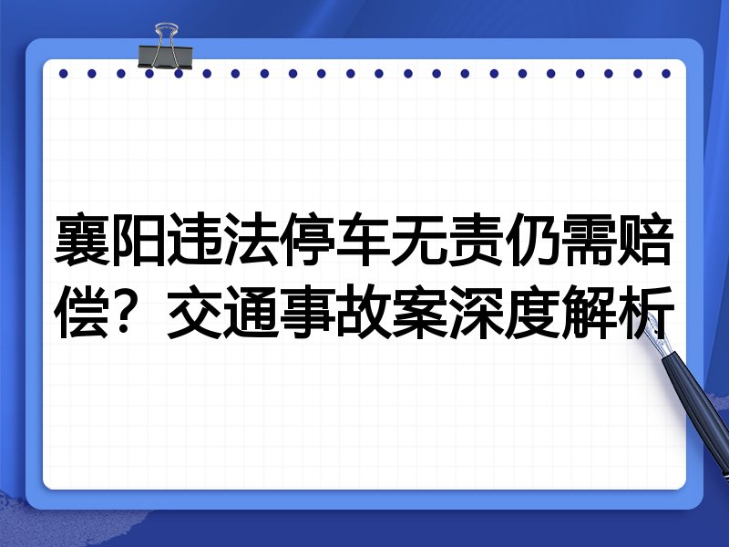 襄阳违法停车无责仍需赔偿?交通事故案深度解析