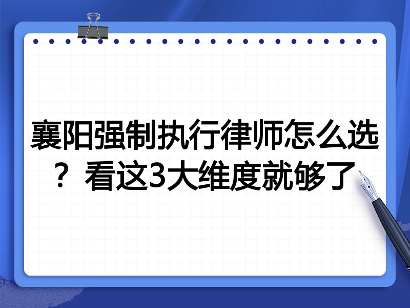 襄阳强制执行律师怎么选？看这3大维度就够了