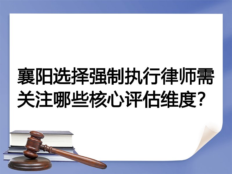 襄阳选择强制执行律师需关注哪些核心评估维度？