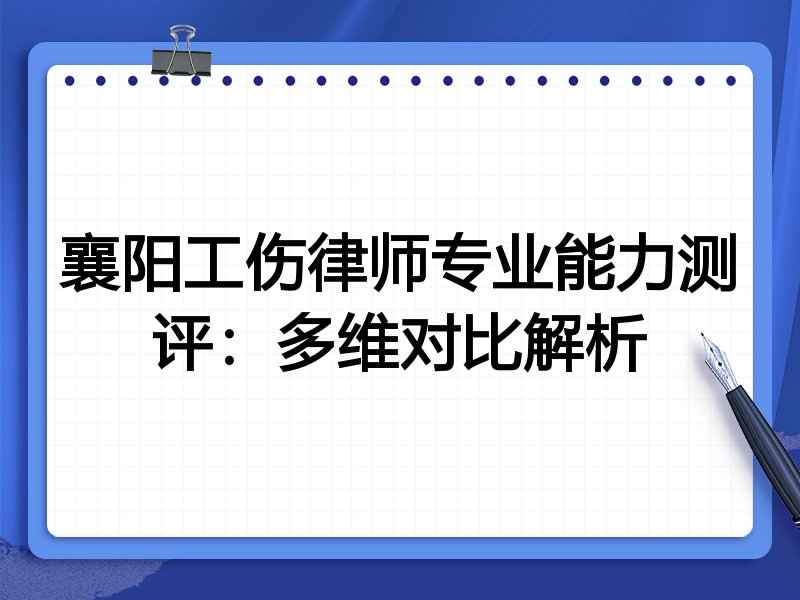 襄阳工伤律师专业能力测评:多维对比解析