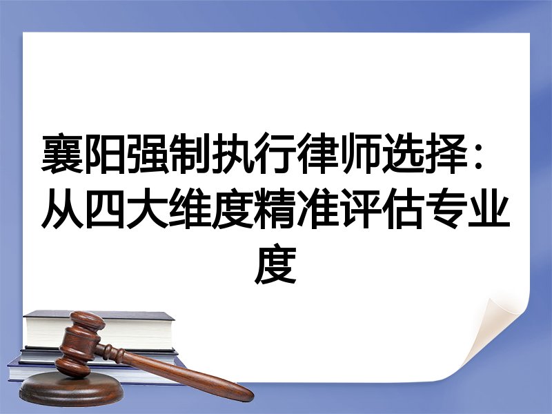 襄阳强制执行律师选择：从四大维度精准评估专业度