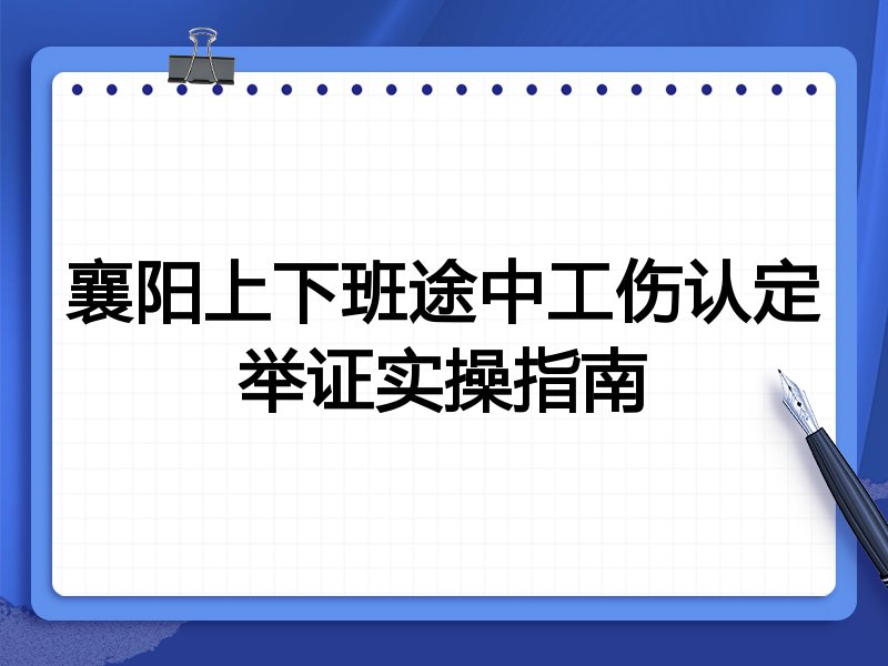 襄阳上下班途中工伤认定举证实操指南