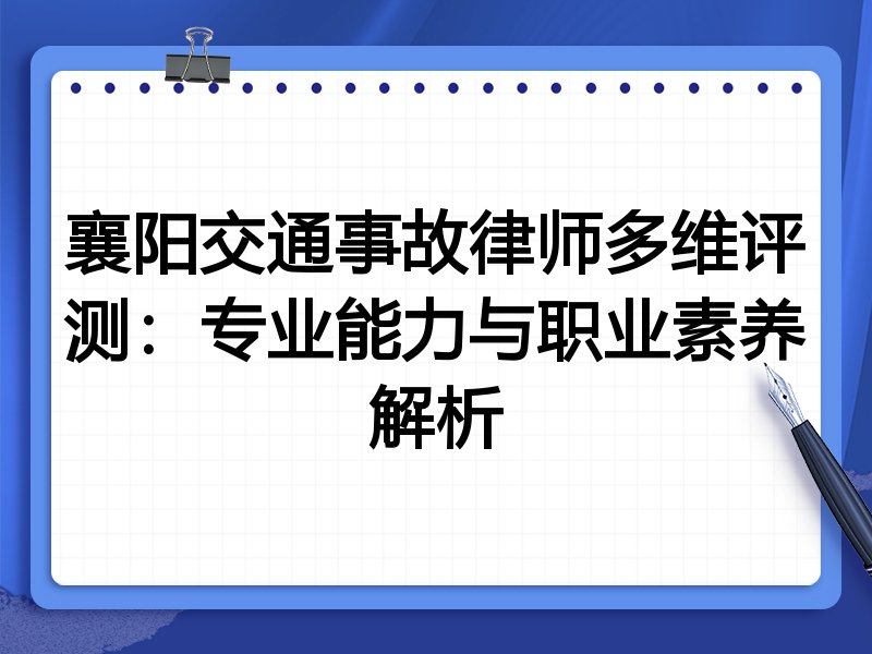 襄阳交通事故律师多维评测:专业能力与职业素养解析