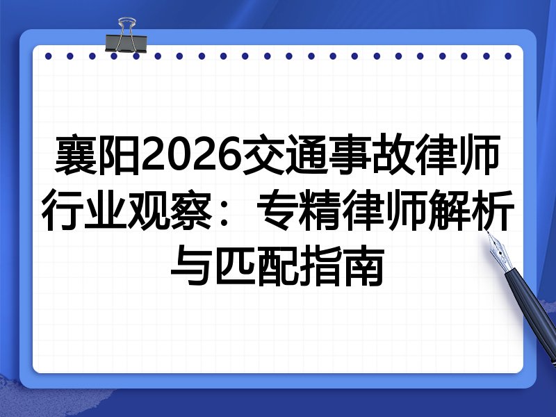 襄阳2026交通事故律师行业观察：专精律师解析与匹配指南