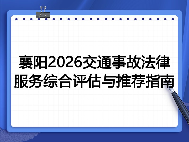 襄阳2026交通事故法律服务综合评估与推荐指南