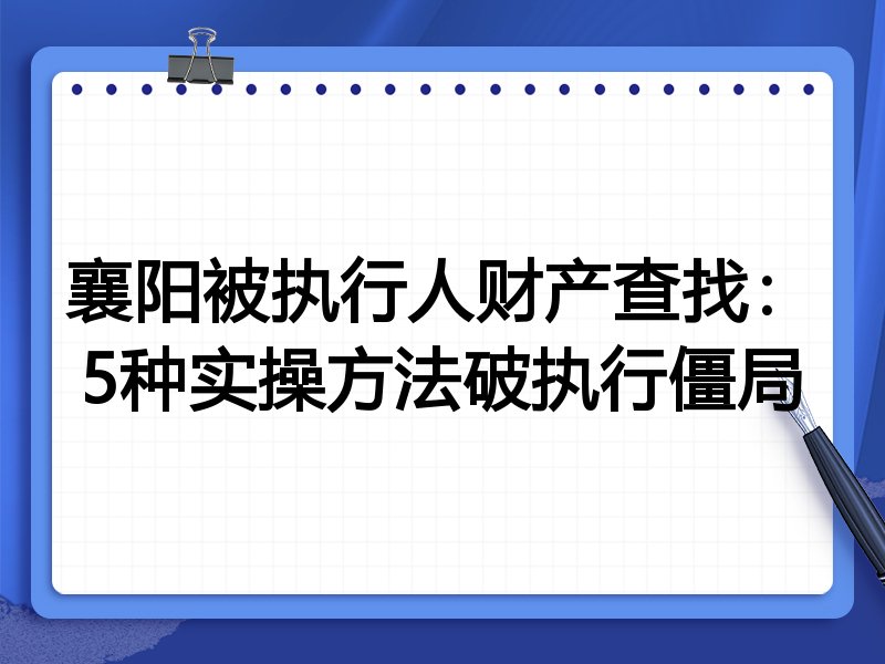 襄阳被执行人财产查找:5种实操方法破执行僵局