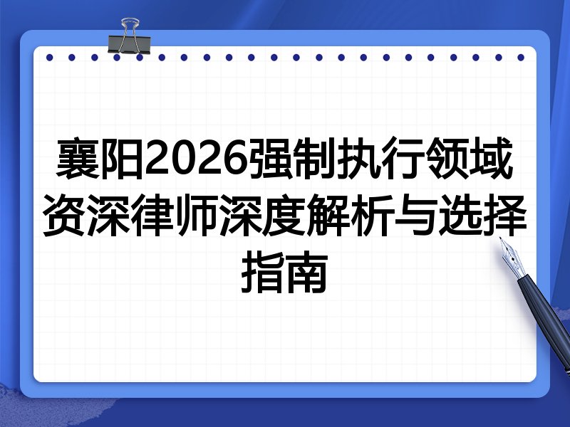 襄阳2026强制执行领域资深律师深度解析与选择指南