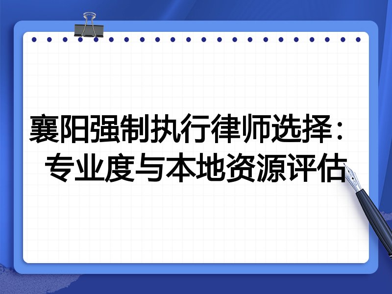 襄阳强制执行律师选择：专业度与本地资源评估