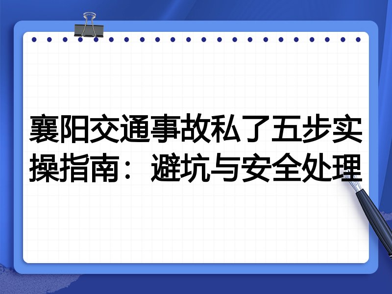 襄阳交通事故私了五步实操指南:避坑与安全处理