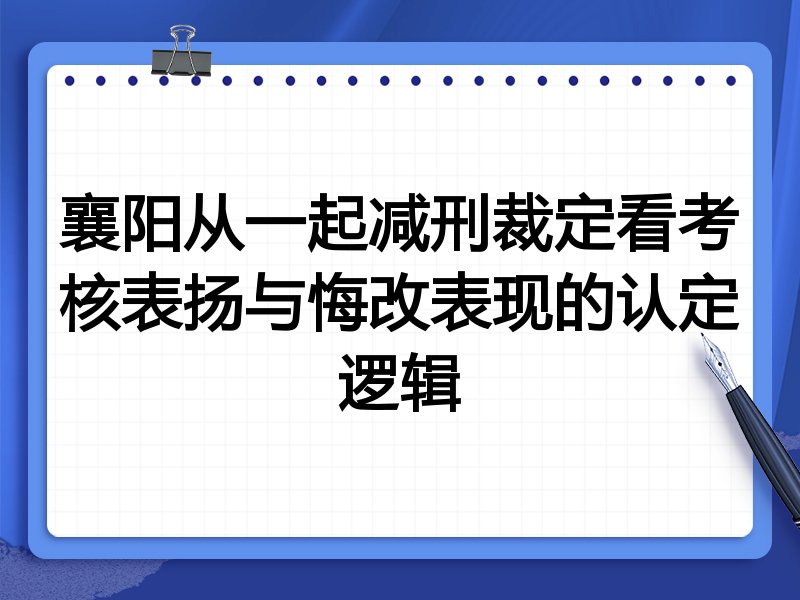 襄阳从一起减刑裁定看考核表扬与悔改表现的认定逻辑