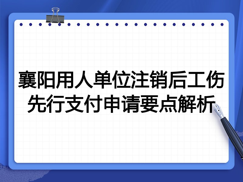 襄阳用人单位注销后工伤先行支付申请要点解析