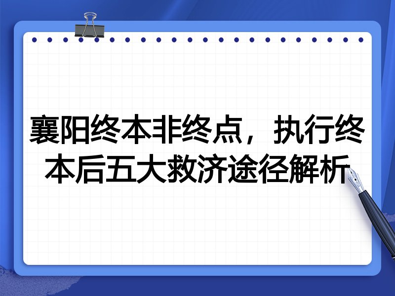 襄阳终本非终点,执行终本后五大救济途径解析