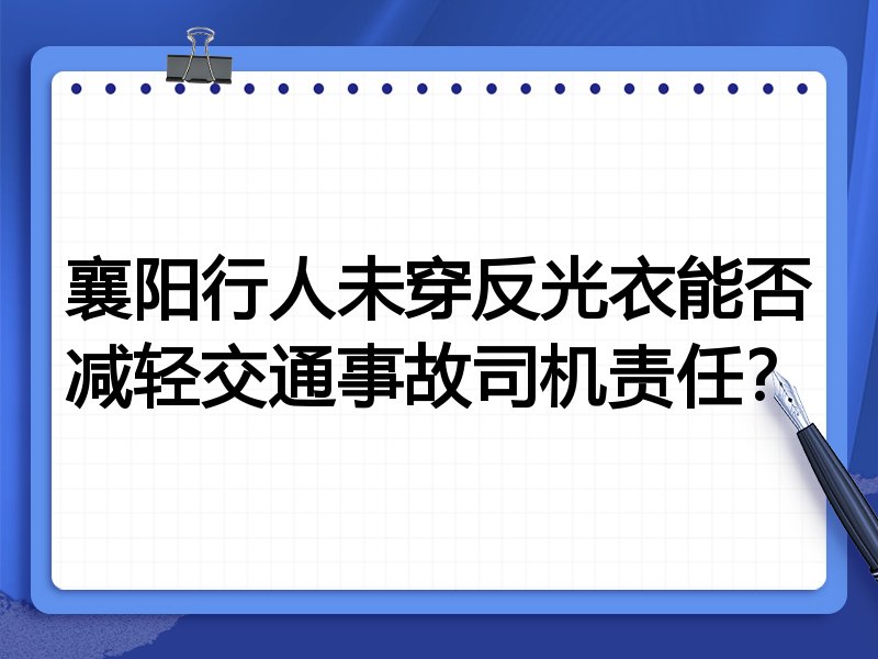 襄阳行人未穿反光衣能否减轻交通事故司机责任？