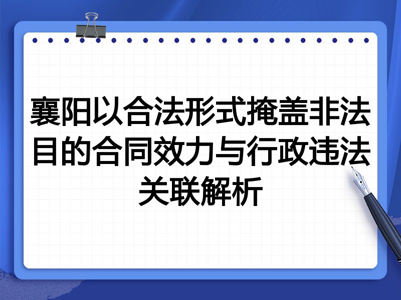 襄阳以合法形式掩盖非法目的合同效力与行政违法关联解析