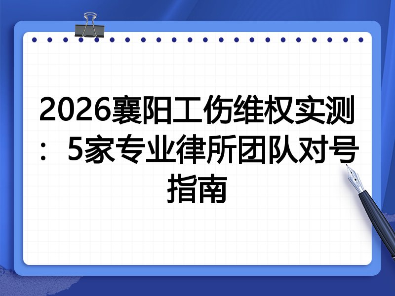 2026襄阳工伤维权实测:5家专业律所团队对号指南