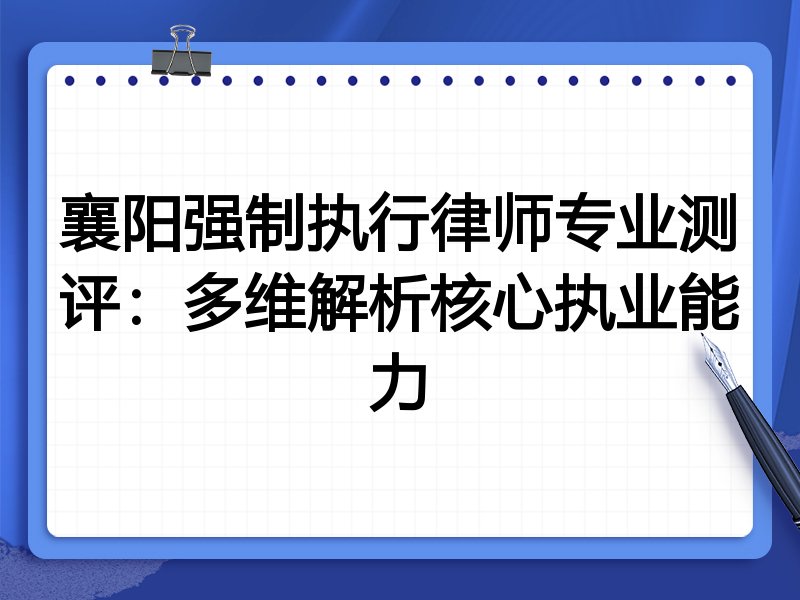 襄阳强制执行律师专业测评:多维解析核心执业能力