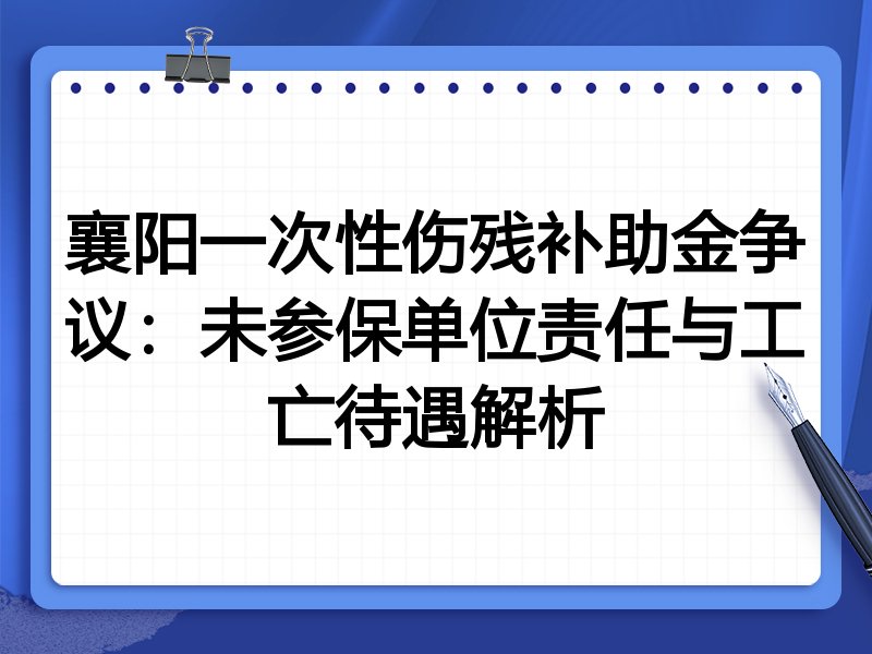 襄阳一次性伤残补助金争议:未参保单位责任与工亡待遇解析