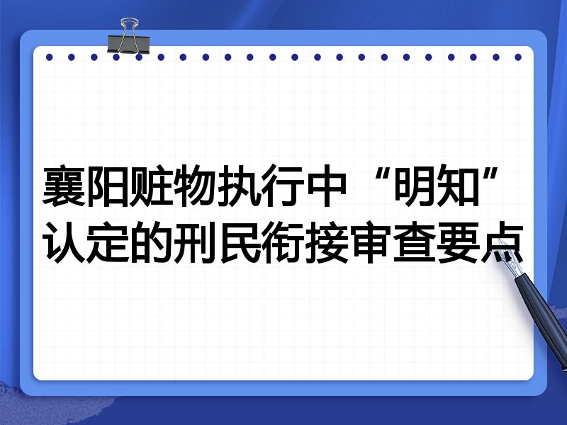 襄阳赃物执行中“明知”认定的刑民衔接审查要点