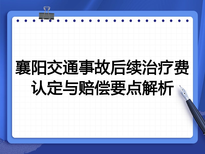 襄阳交通事故后续治疗费认定与赔偿要点解析