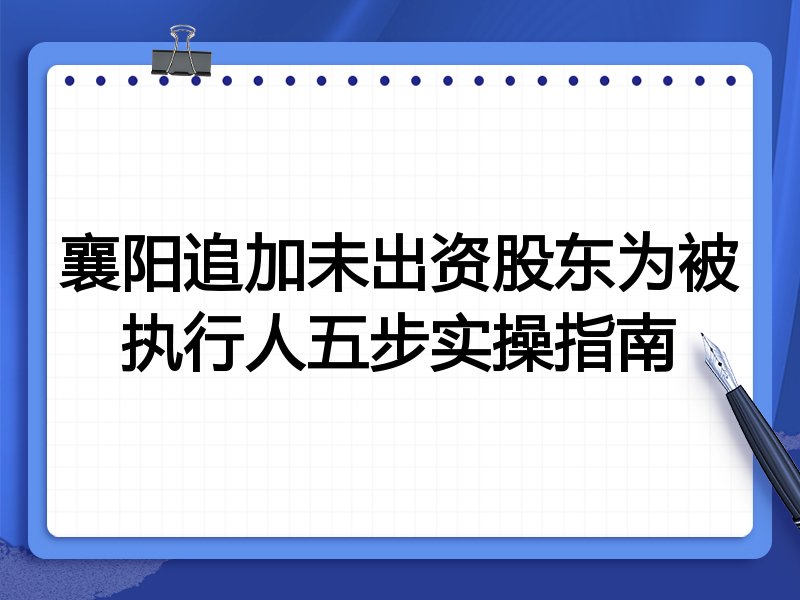 襄阳追加未出资股东为被执行人五步实操指南