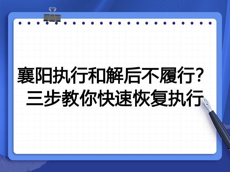 襄阳执行和解后不履行？三步教你快速恢复执行
