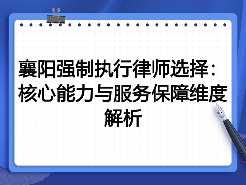 襄阳强制执行律师选择：核心能力与服务保障维度解析