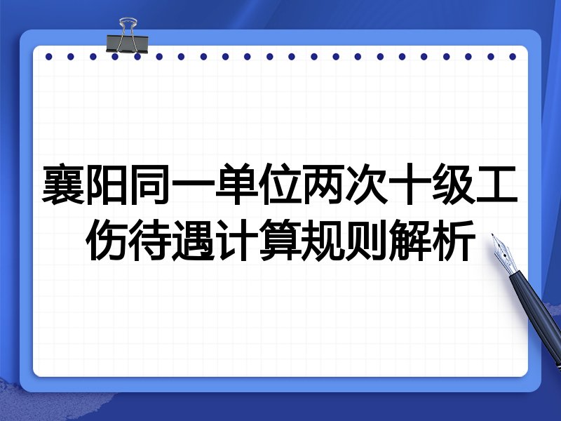 襄阳同一单位两次十级工伤待遇计算规则解析