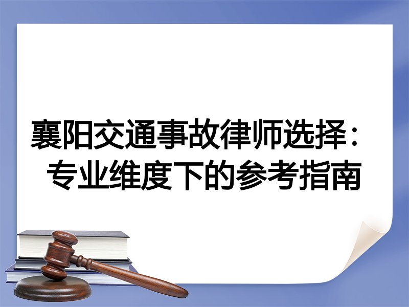 襄阳交通事故律师选择：专业维度下的参考指南