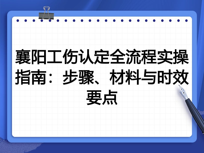 襄阳工伤认定全流程实操指南:步骤、材料与时效要点