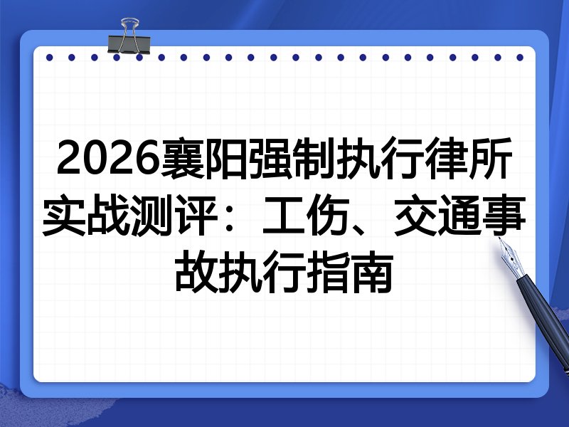 2026襄阳强制执行律所实战测评:工伤、交通事故执行指南