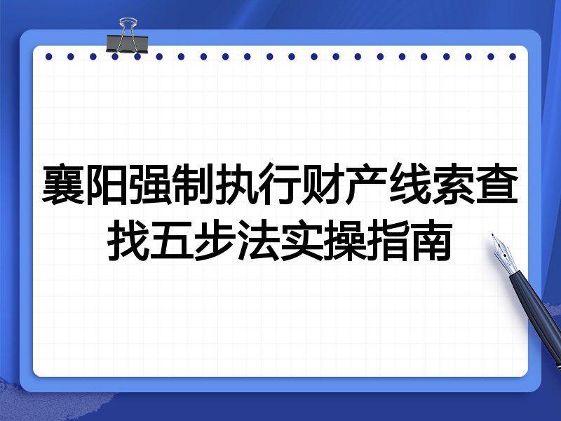 襄阳强制执行财产线索查找五步法实操指南