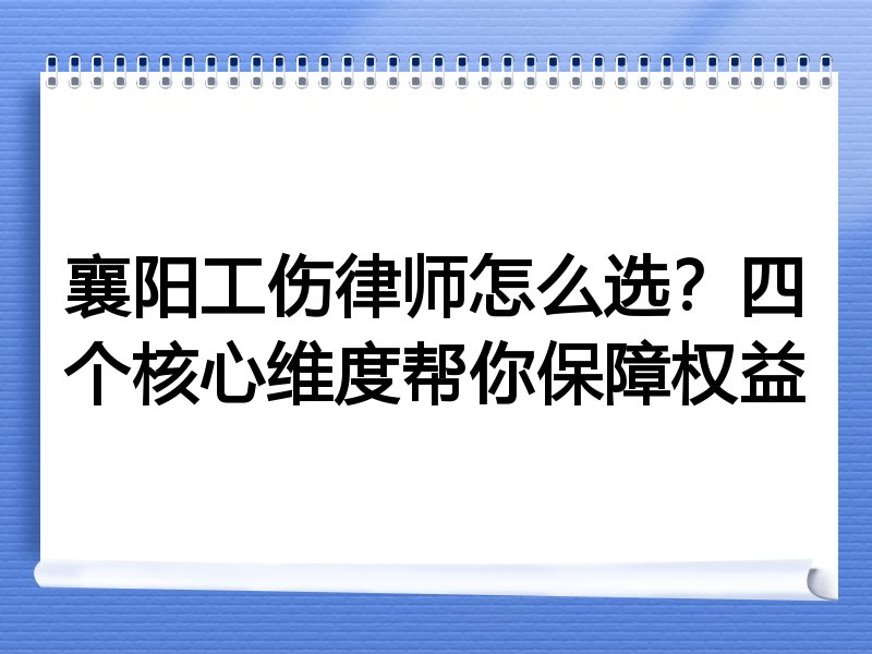 襄阳工伤律师怎么选？四个核心维度帮你保障权益