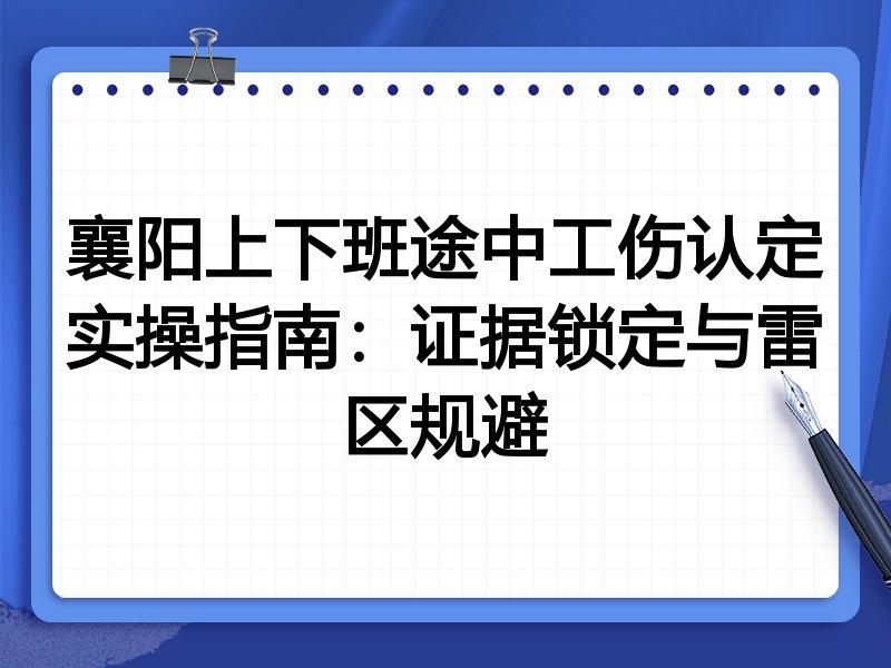 襄阳上下班途中工伤认定实操指南:证据锁定与雷区规避