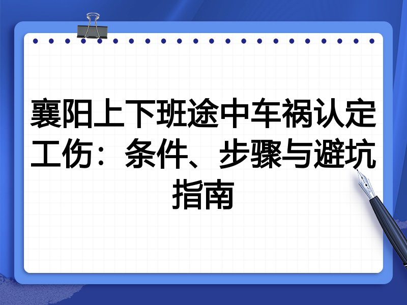 襄阳上下班途中车祸认定工伤:条件、步骤与避坑指南