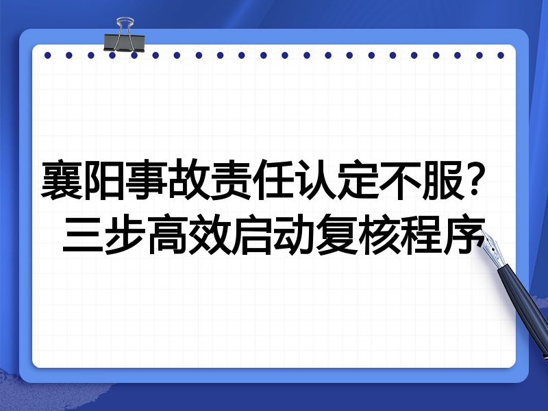 襄阳事故责任认定不服?三步高效启动复核程序