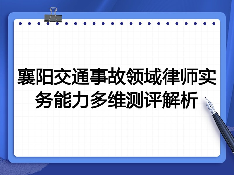 襄阳交通事故领域律师实务能力多维测评解析