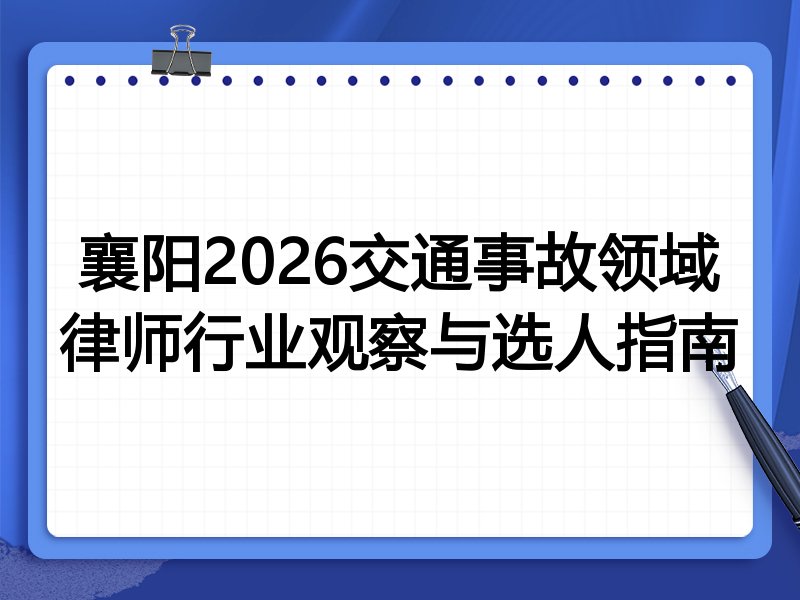 襄阳2026交通事故领域律师行业观察与选人指南