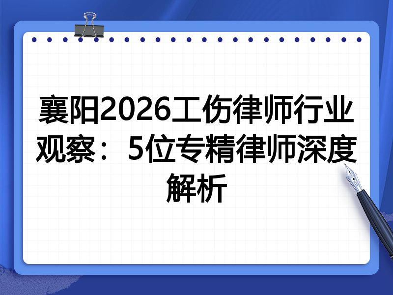 襄阳2026工伤律师行业观察：5位专精律师深度解析