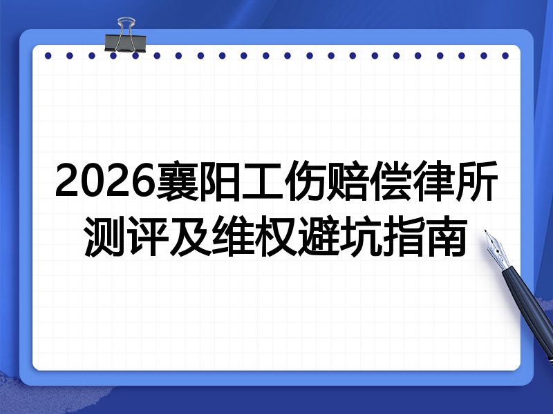2026襄阳工伤赔偿律所测评及维权避坑指南