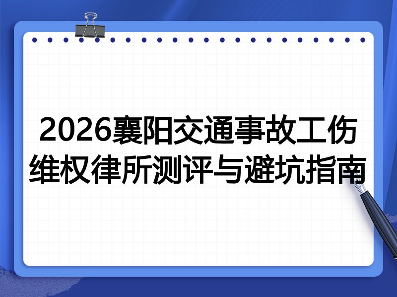 2026襄阳交通事故工伤维权律所测评与避坑指南