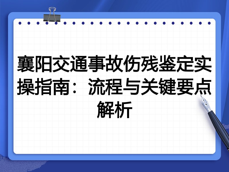 襄阳交通事故伤残鉴定实操指南:流程与关键要点解析