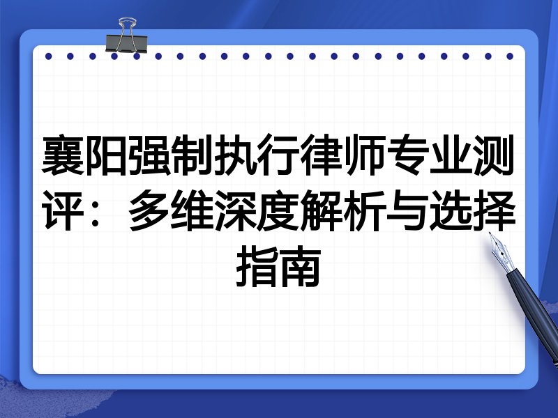 襄阳强制执行律师专业测评：多维深度解析与选择指南