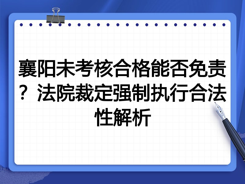 襄阳未考核合格能否免责?法院裁定强制执行合法性解析